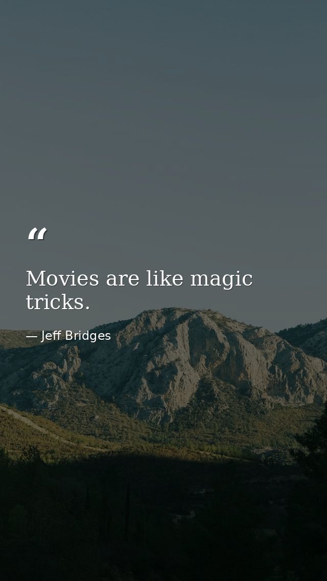 Movies are like magic tricks. — Jeff Bridges