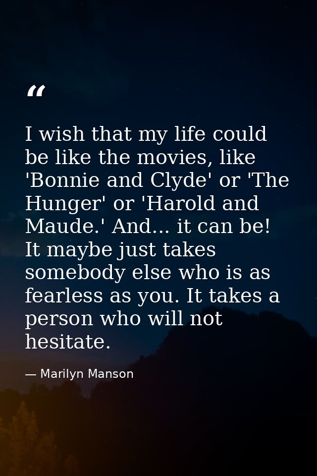 I wish that my life could be like the movies, like 'Bonnie and Clyde' or 'The Hunger' or 'Harold and Maude.' And... it c — Marilyn Manson
