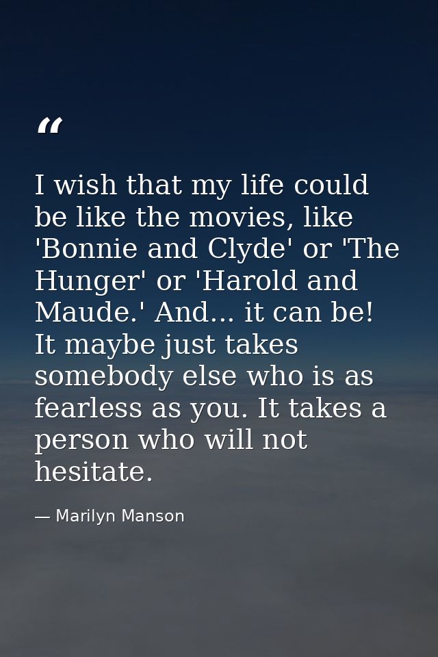 I wish that my life could be like the movies, like 'Bonnie and Clyde' or 'The Hunger' or 'Harold and Maude.' And... it c — Marilyn Manson