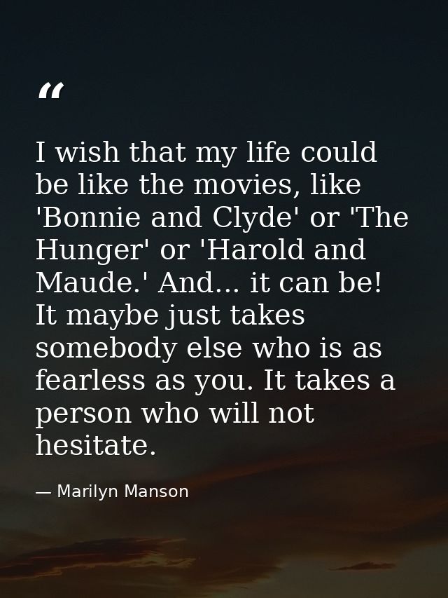 I wish that my life could be like the movies, like 'Bonnie and Clyde' or 'The Hunger' or 'Harold and Maude.' And... it c — Marilyn Manson