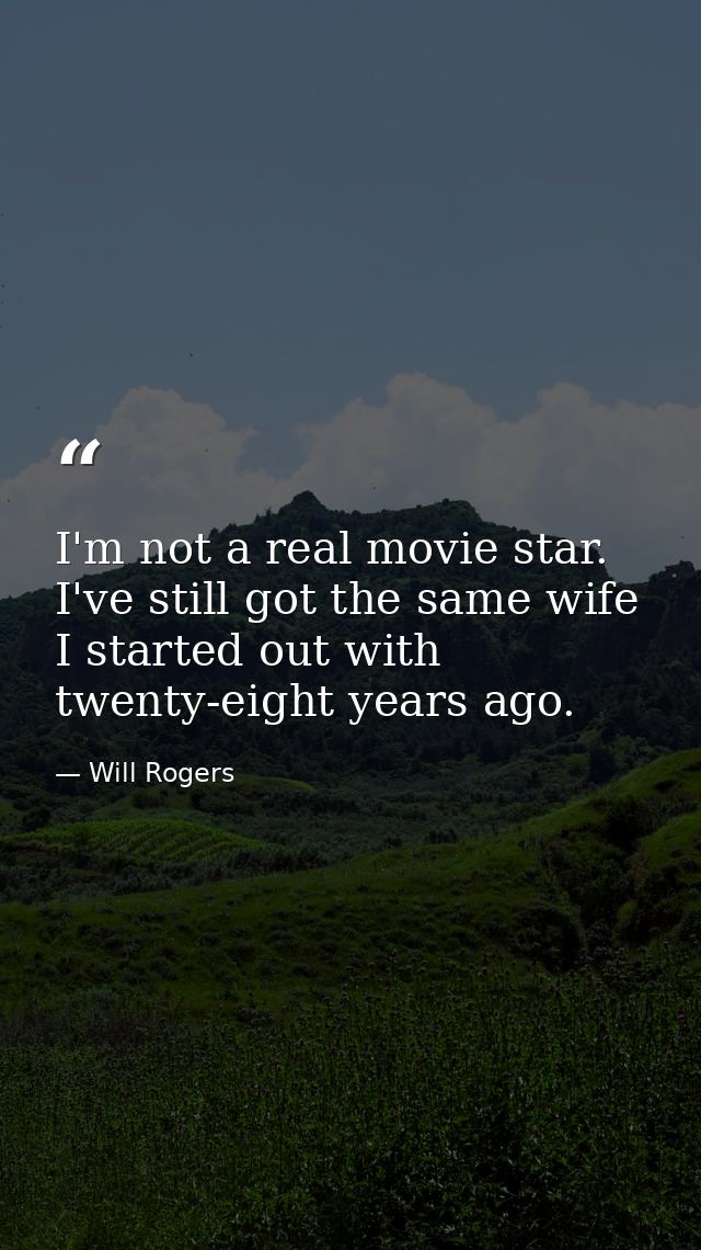 I'm not a real movie star. I've still got the same wife I started out with twenty-eight years ago. — Will Rogers