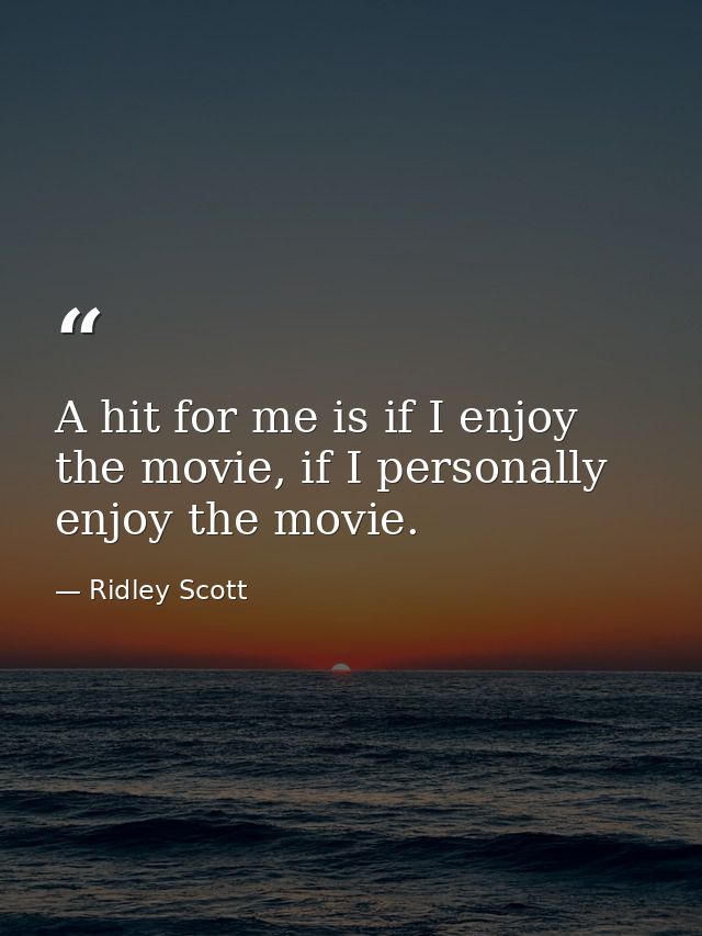 A hit for me is if I enjoy the movie, if I personally enjoy the movie. — Ridley Scott