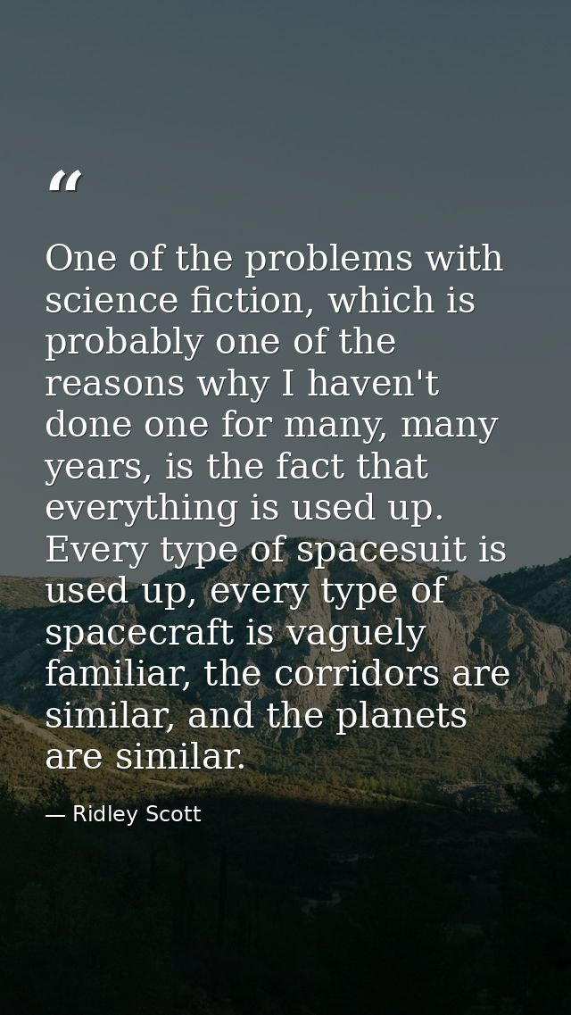 One of the problems with science fiction, which is probably one of the reasons why I haven't done one for many, many yea — Ridley Scott
