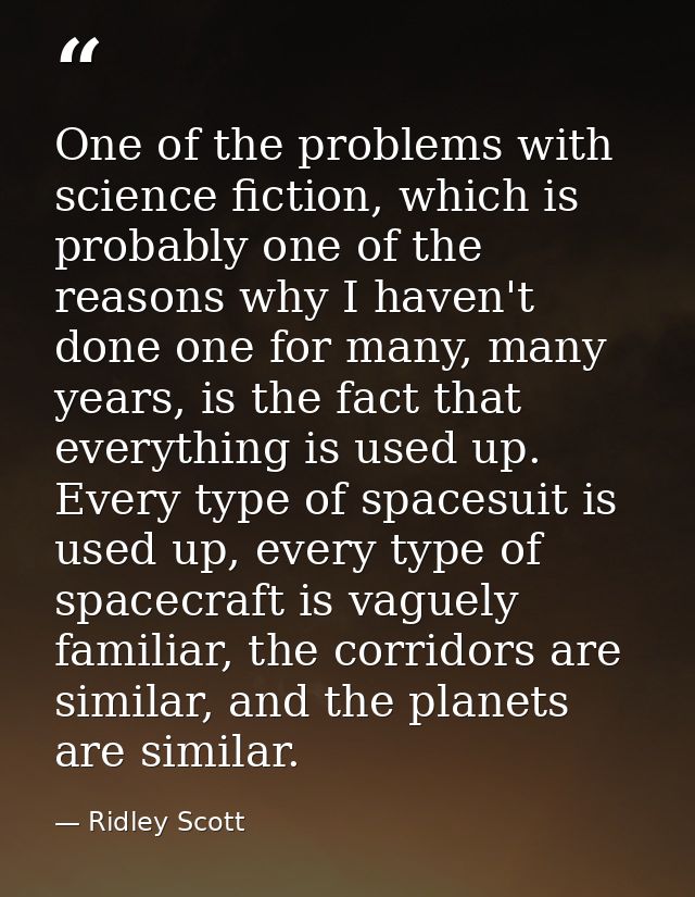 One of the problems with science fiction, which is probably one of the reasons why I haven't done one for many, many yea — Ridley Scott