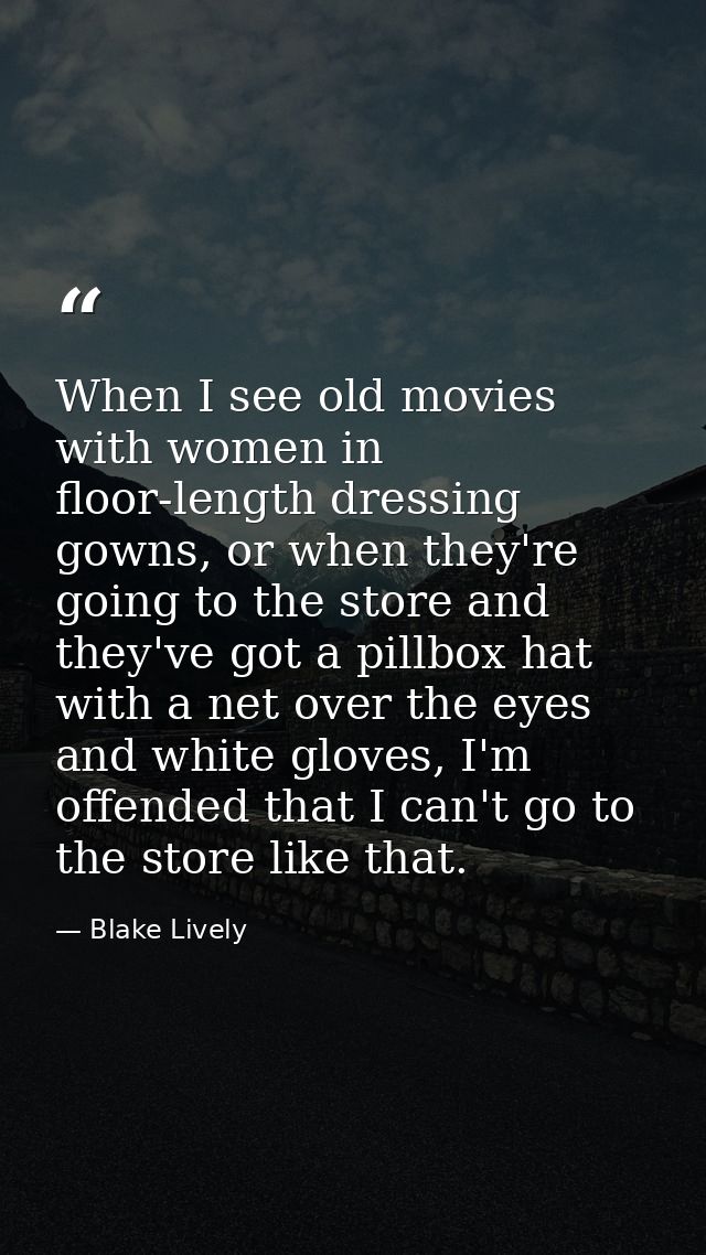 When I see old movies with women in floor-length dressing gowns, or when they're going to the store and they've got a pi — Blake Lively