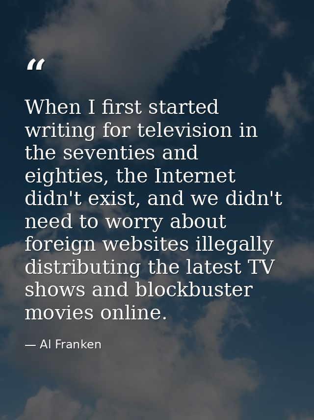 When I first started writing for television in the seventies and eighties, the Internet didn't exist, and we didn't need — Al Franken