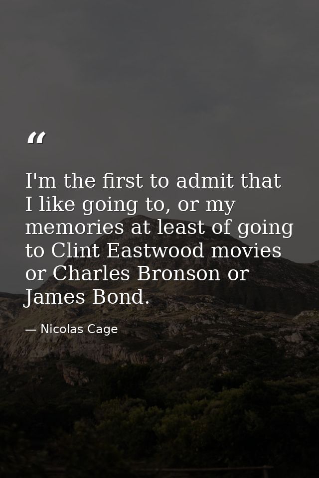 I'm the first to admit that I like going to, or my memories at least of going to Clint Eastwood movies or Charles Bronso — Nicolas Cage