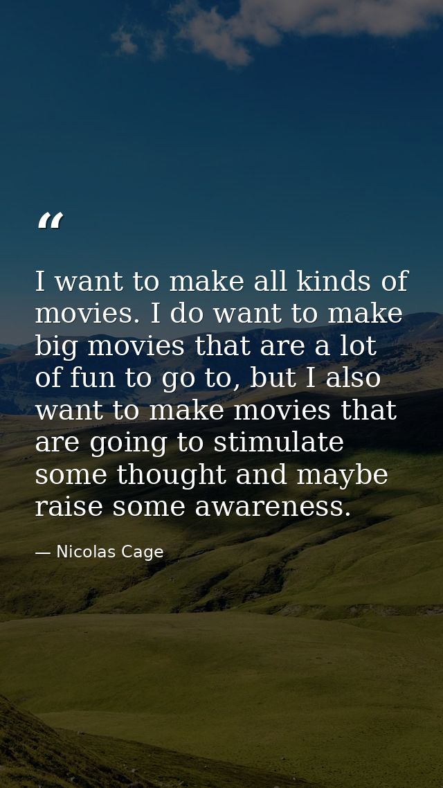 I want to make all kinds of movies. I do want to make big movies that are a lot of fun to go to, but I also want to make — Nicolas Cage