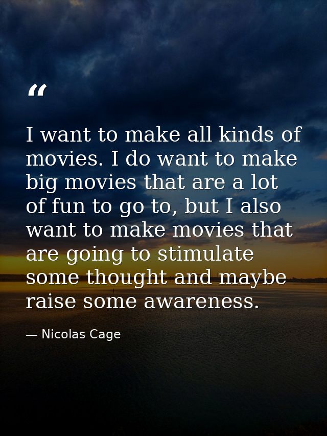 I want to make all kinds of movies. I do want to make big movies that are a lot of fun to go to, but I also want to make — Nicolas Cage