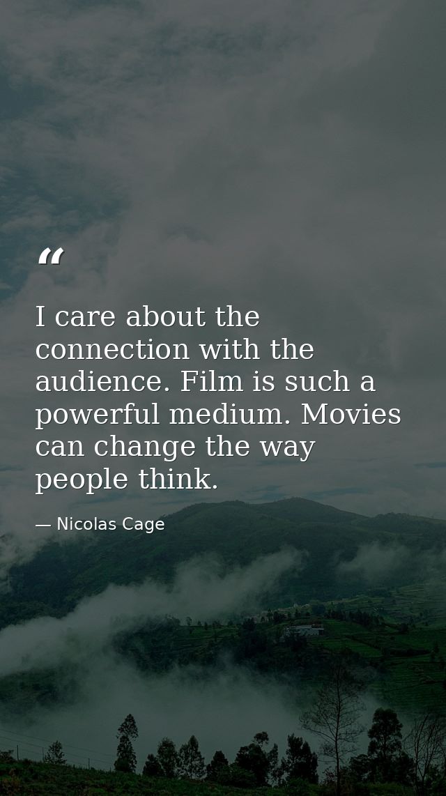I care about the connection with the audience. Film is such a powerful medium. Movies can change the way people think. — Nicolas Cage
