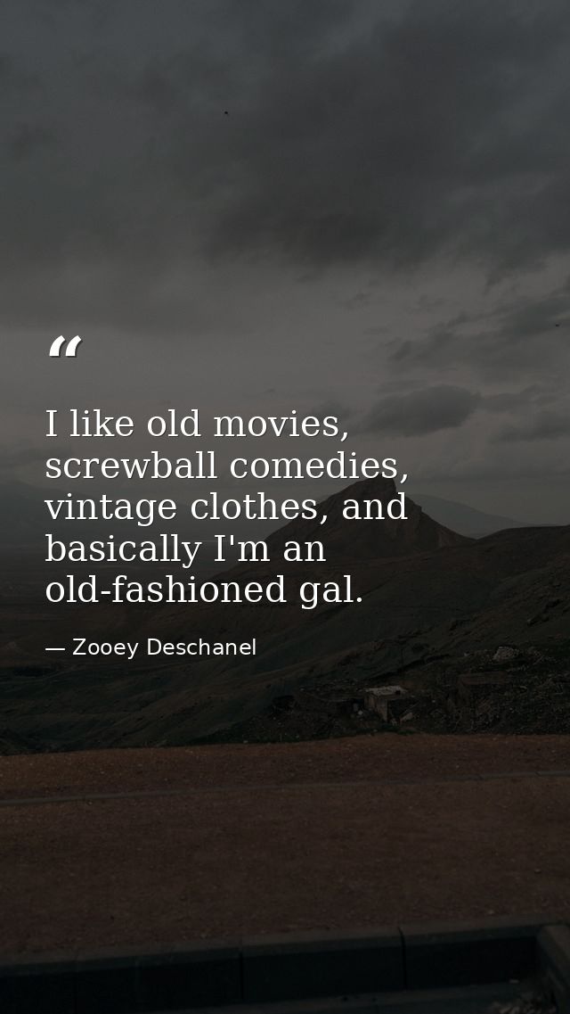 I like old movies, screwball comedies, vintage clothes, and basically I'm an old-fashioned gal. — Zooey Deschanel
