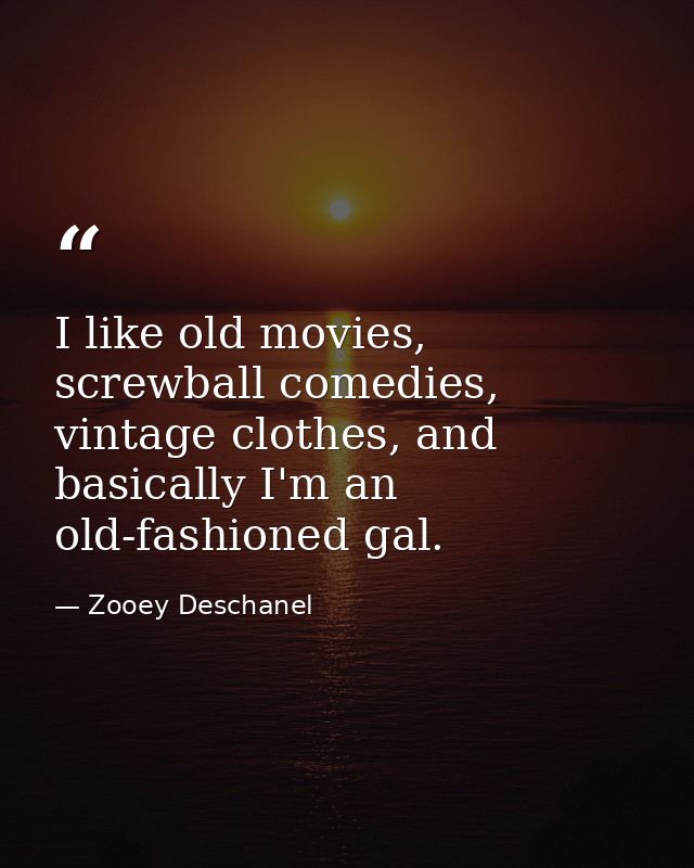 I like old movies, screwball comedies, vintage clothes, and basically I'm an old-fashioned gal. — Zooey Deschanel