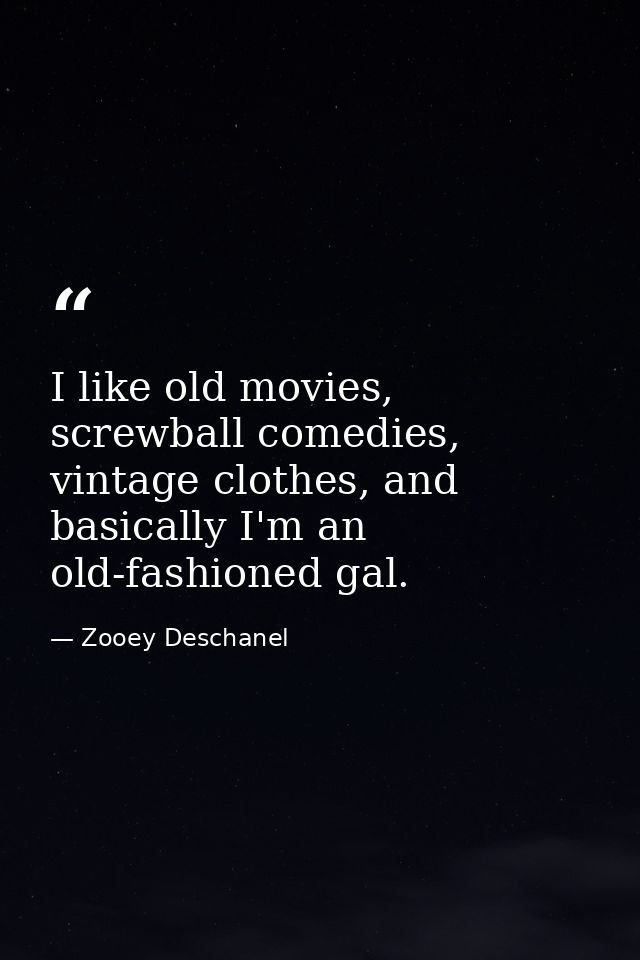 I like old movies, screwball comedies, vintage clothes, and basically I'm an old-fashioned gal. — Zooey Deschanel