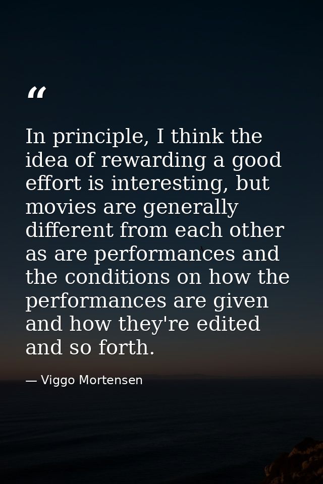 In principle, I think the idea of rewarding a good effort is interesting, but movies are generally different from each o — Viggo Mortensen