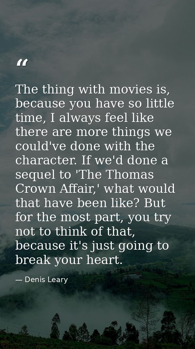The thing with movies is, because you have so little time, I always feel like there are more things we could've done wit — Denis Leary