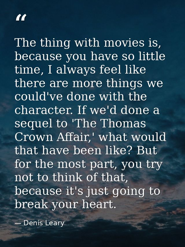 The thing with movies is, because you have so little time, I always feel like there are more things we could've done wit — Denis Leary