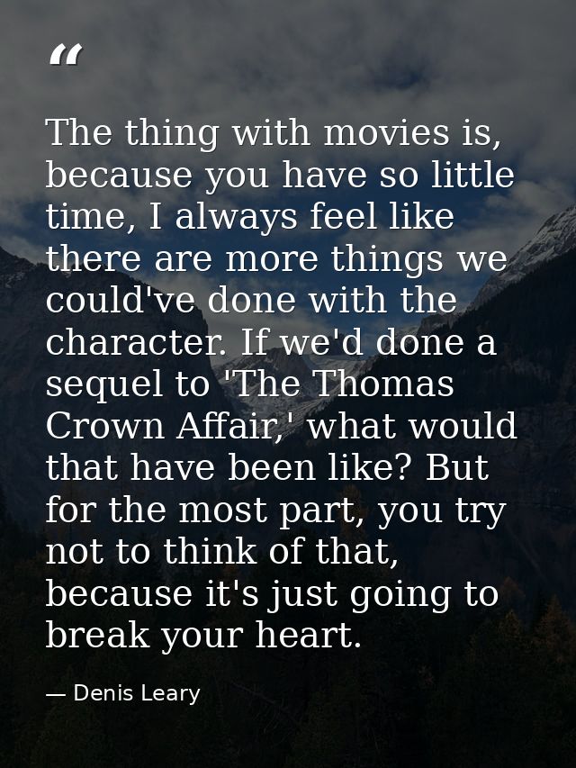 The thing with movies is, because you have so little time, I always feel like there are more things we could've done wit — Denis Leary