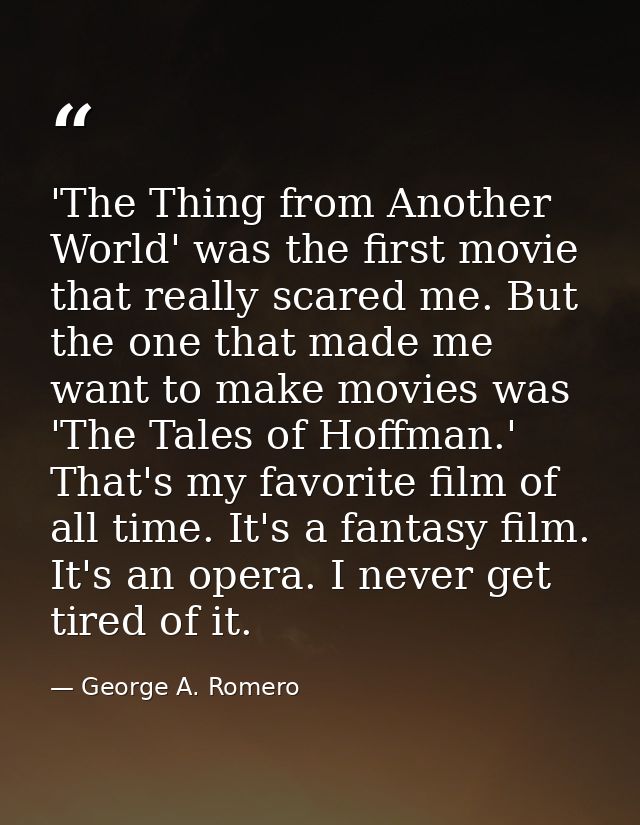 'The Thing from Another World' was the first movie that really scared me. But the one that made me want to make movies w — George A. Romero