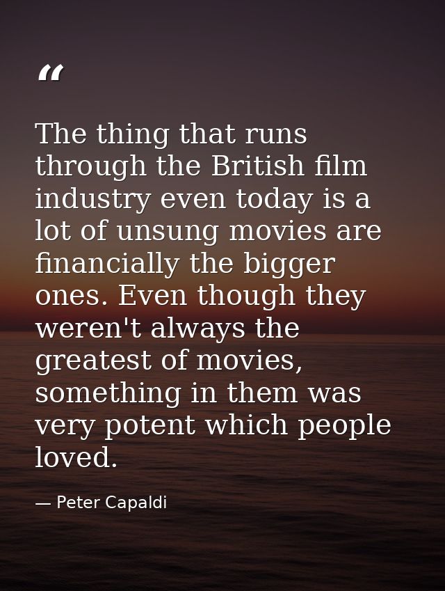 The thing that runs through the British film industry even today is a lot of unsung movies are financially the bigger on — Peter Capaldi