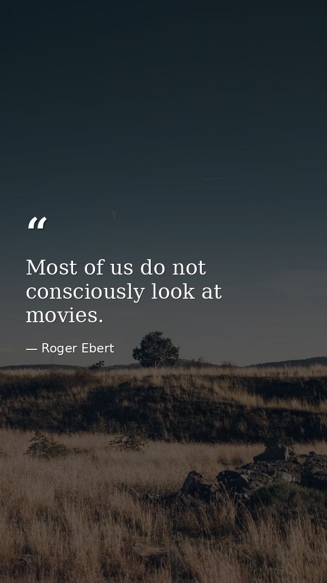 Most of us do not consciously look at movies. — Roger Ebert