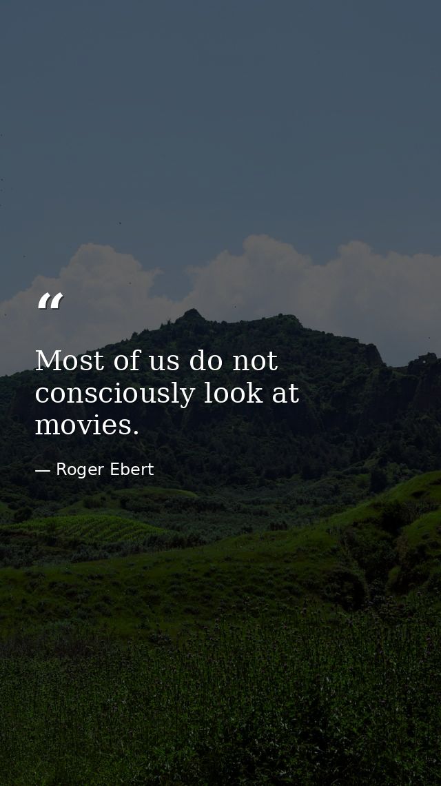 Most of us do not consciously look at movies. — Roger Ebert