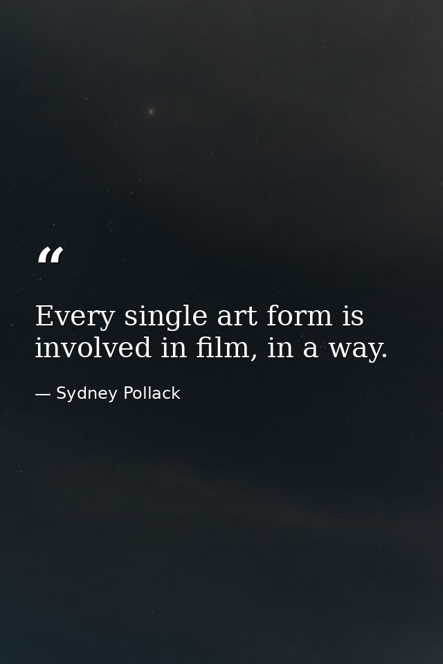 Every single art form is involved in film, in a way. — Sydney Pollack
