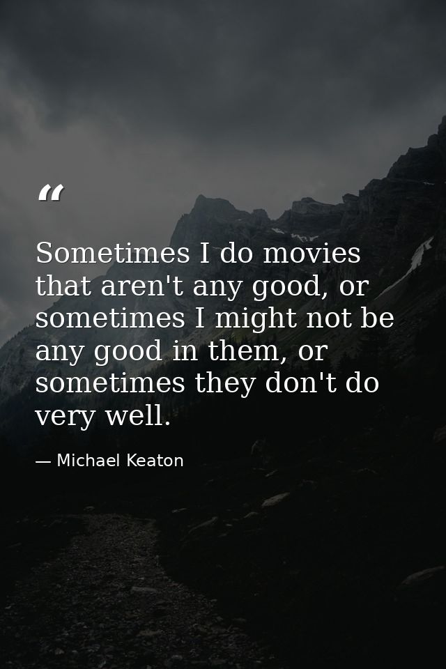 Sometimes I do movies that aren't any good, or sometimes I might not be any good in them, or sometimes they don't do ver — Michael Keaton