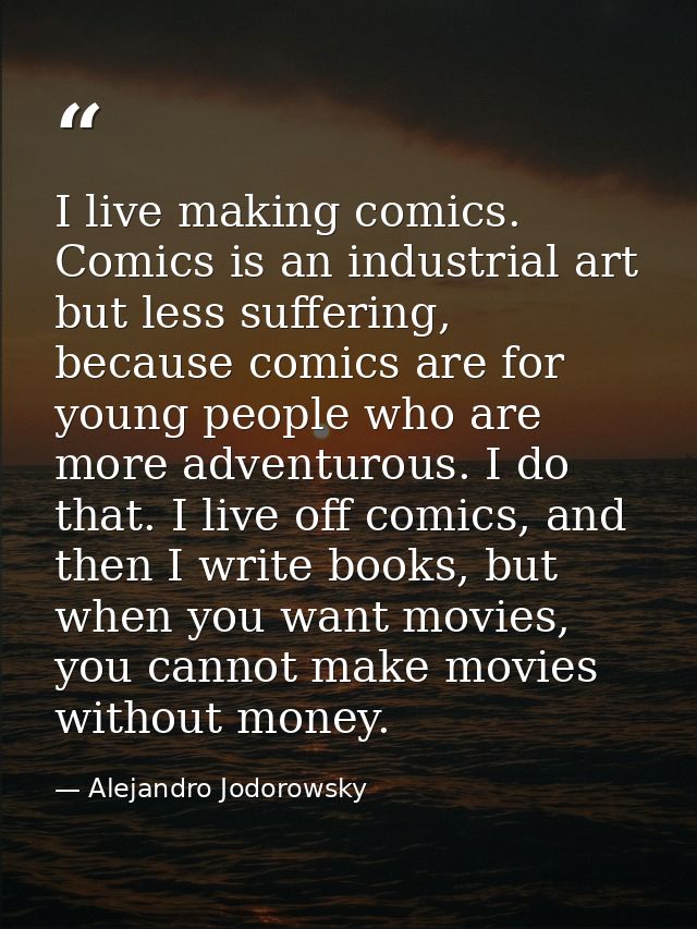 I live making comics. Comics is an industrial art but less suffering, because comics are for young people who are more a — Alejandro Jodorowsky