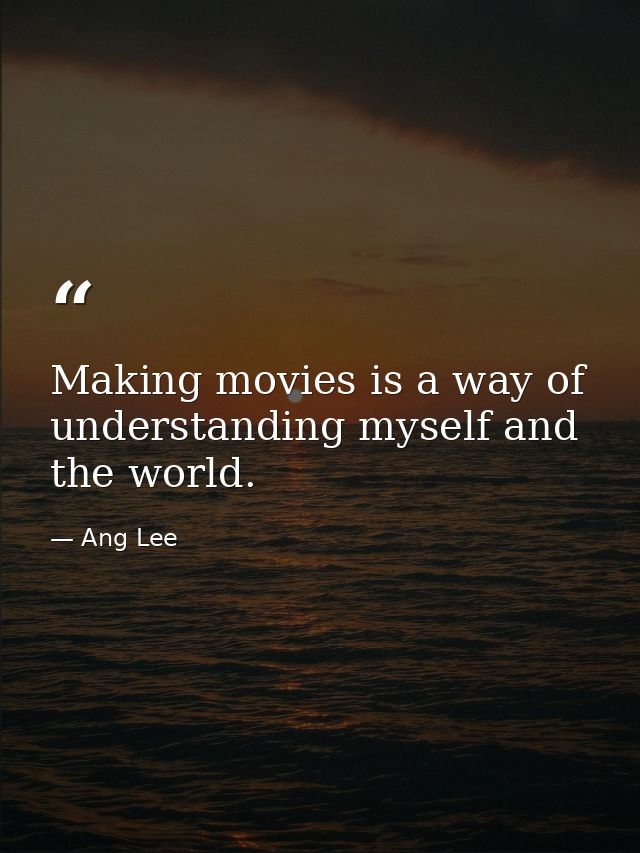 Making movies is a way of understanding myself and the world. — Ang Lee