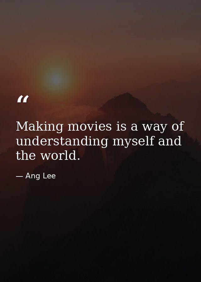 Making movies is a way of understanding myself and the world. — Ang Lee