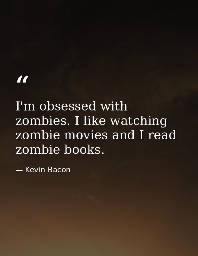 I'm obsessed with zombies. I like watching zombie movies and I read zombie books. — Kevin Bacon