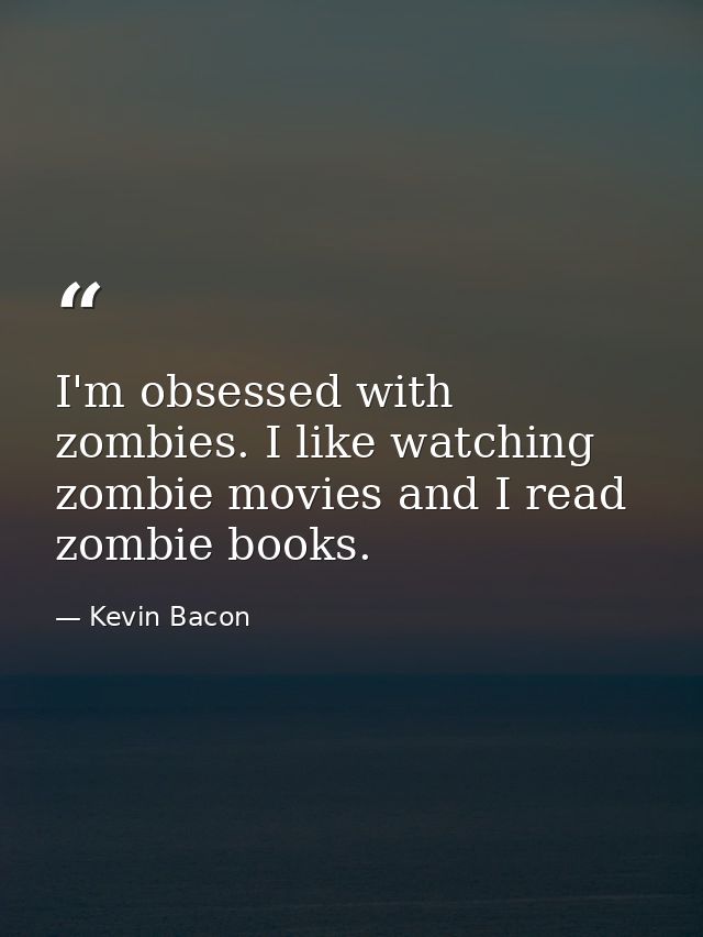 I'm obsessed with zombies. I like watching zombie movies and I read zombie books. — Kevin Bacon