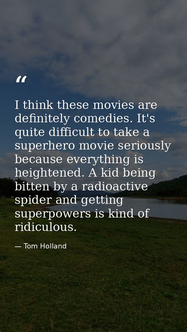 I think these movies are definitely comedies. It's quite difficult to take a superhero movie seriously because everythin — Tom Holland