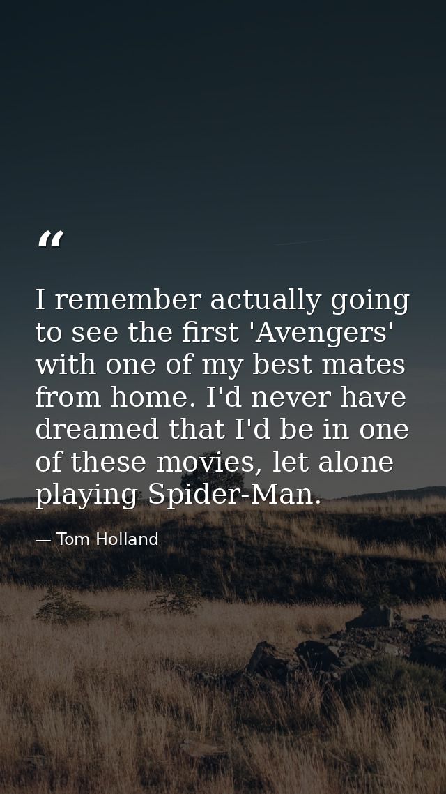 I remember actually going to see the first 'Avengers' with one of my best mates from home. I'd never have dreamed that I — Tom Holland