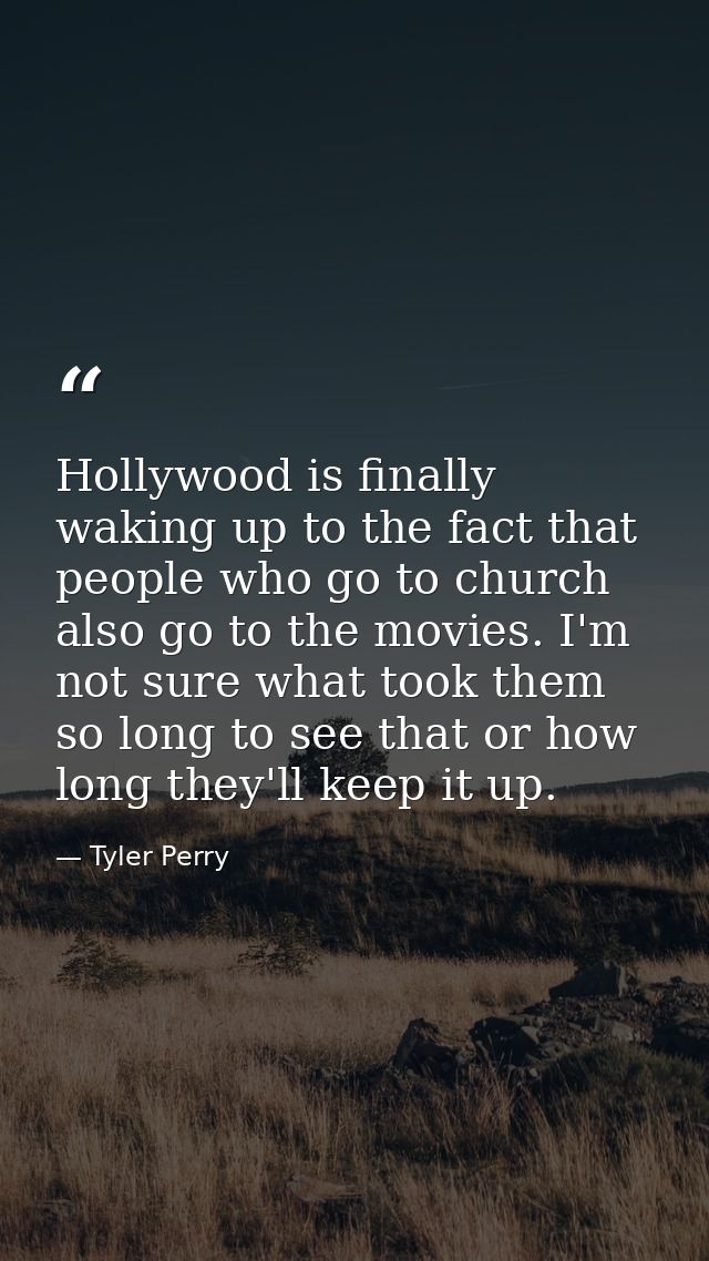 Hollywood is finally waking up to the fact that people who go to church also go to the movies. I'm not sure what took th — Tyler Perry