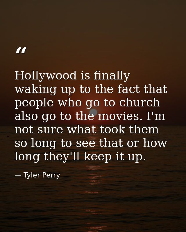 Hollywood is finally waking up to the fact that people who go to church also go to the movies. I'm not sure what took th — Tyler Perry