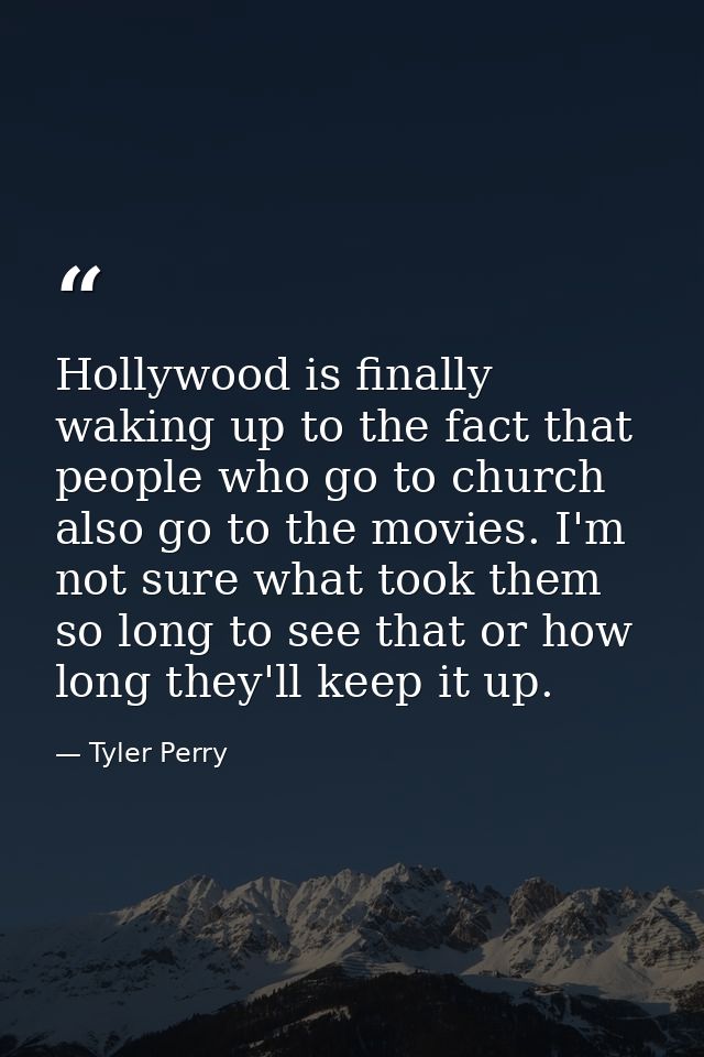 Hollywood is finally waking up to the fact that people who go to church also go to the movies. I'm not sure what took th — Tyler Perry
