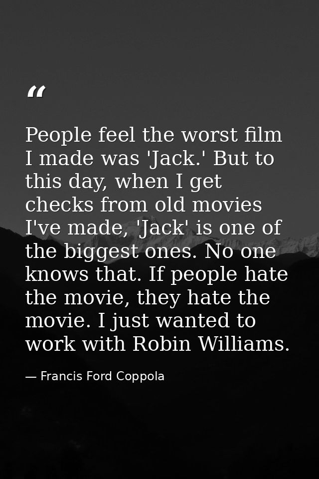 People feel the worst film I made was 'Jack.' But to this day, when I get checks from old movies I've made, 'Jack' is on — Francis Ford Coppola