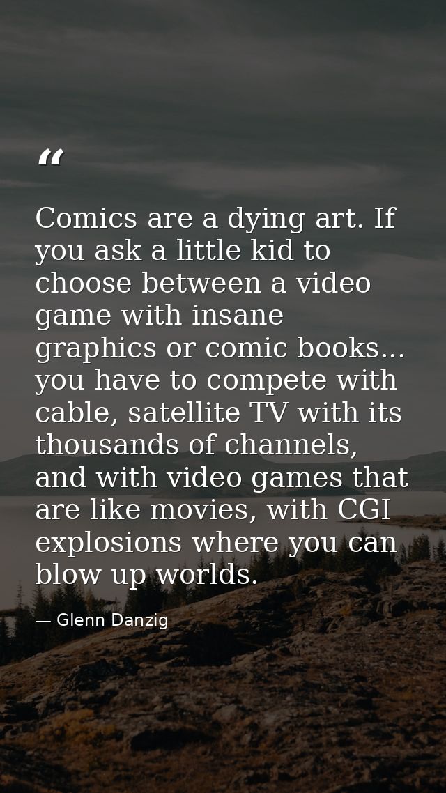 Comics are a dying art. If you ask a little kid to choose between a video game with insane graphics or comic books... yo — Glenn Danzig
