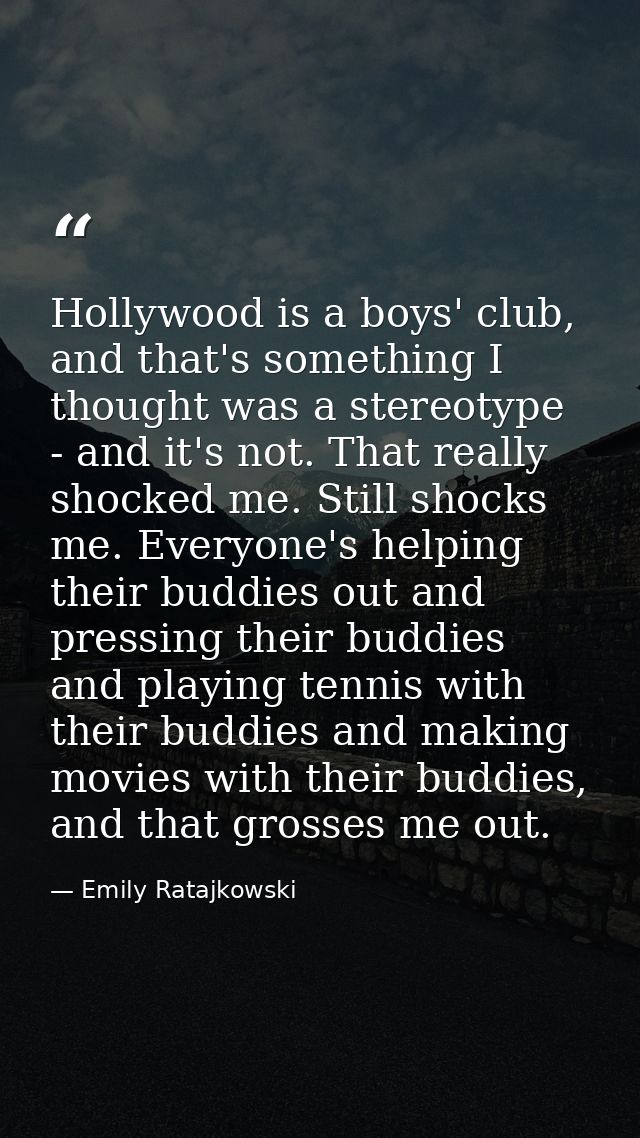 Hollywood is a boys' club, and that's something I thought was a stereotype - and it's not. That really shocked me. Still — Emily Ratajkowski