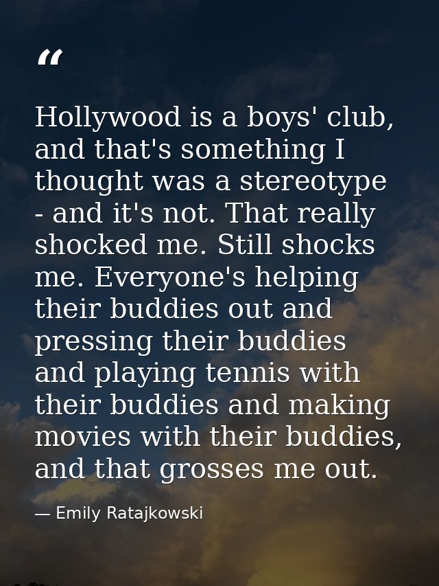 Hollywood is a boys' club, and that's something I thought was a stereotype - and it's not. That really shocked me. Still — Emily Ratajkowski