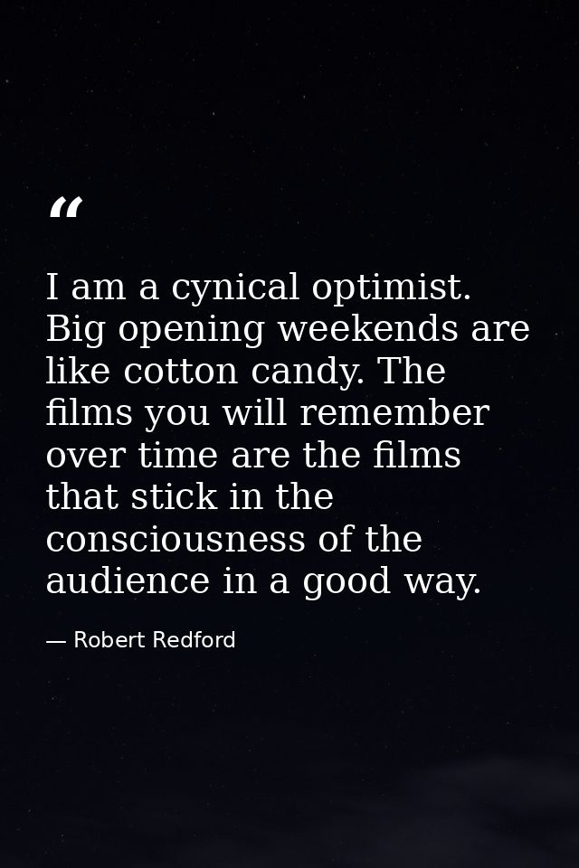 I am a cynical optimist. Big opening weekends are like cotton candy. The films you will remember over time are the films — Robert Redford