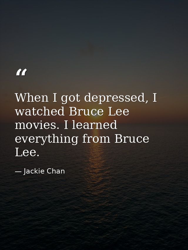When I got depressed, I watched Bruce Lee movies. I learned everything from Bruce Lee. — Jackie Chan