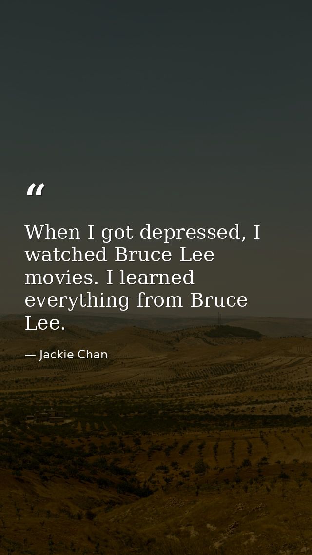 When I got depressed, I watched Bruce Lee movies. I learned everything from Bruce Lee. — Jackie Chan