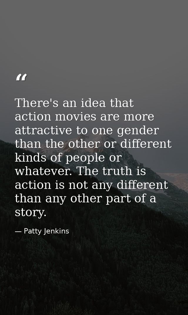 There's an idea that action movies are more attractive to one gender than the other or different kinds of people or what — Patty Jenkins