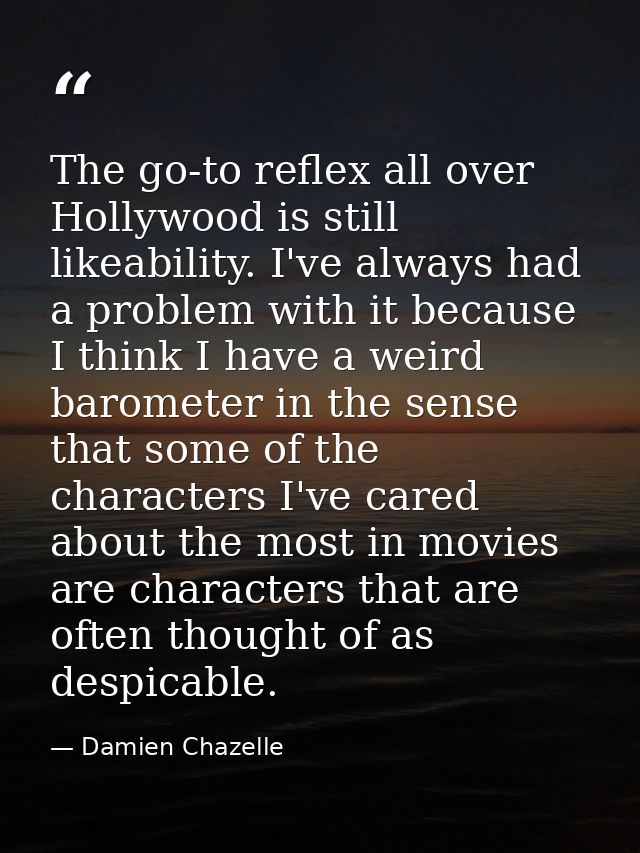 The go-to reflex all over Hollywood is still likeability. I've always had a problem with it because I think I have a wei — Damien Chazelle