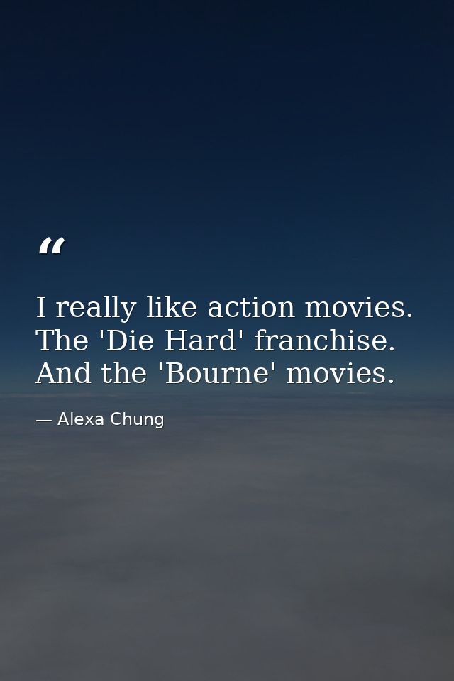 I really like action movies. The 'Die Hard' franchise. And the 'Bourne' movies. — Alexa Chung