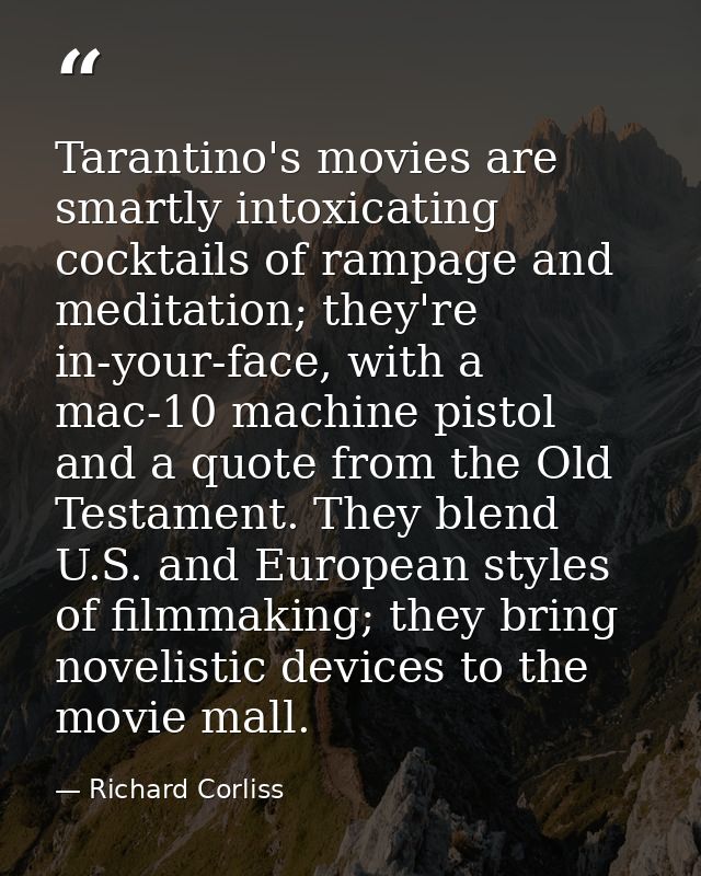 Tarantino's movies are smartly intoxicating cocktails of rampage and meditation; they're in-your-face, with a mac-10 mac — Richard Corliss