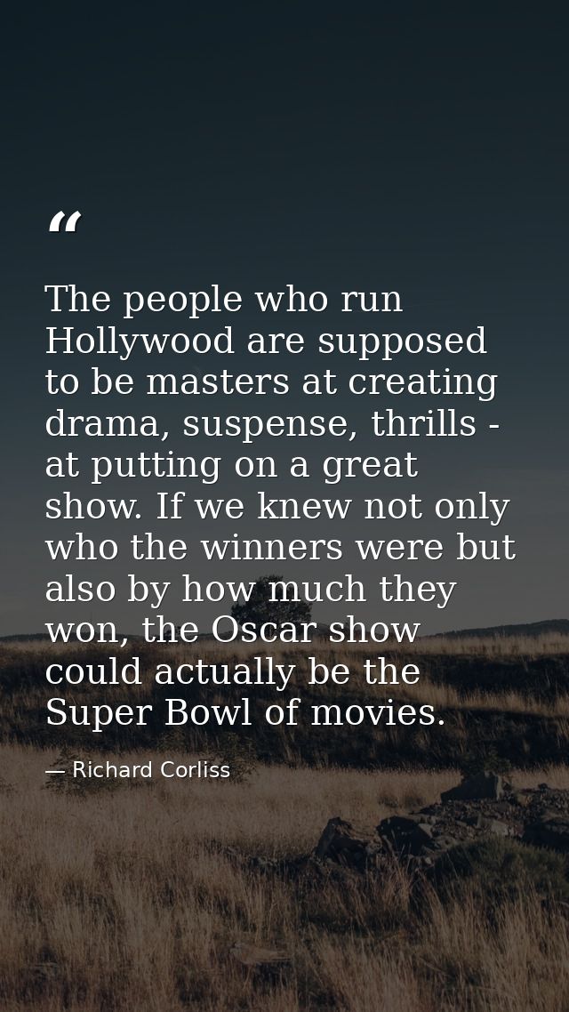 The people who run Hollywood are supposed to be masters at creating drama, suspense, thrills - at putting on a great sho — Richard Corliss