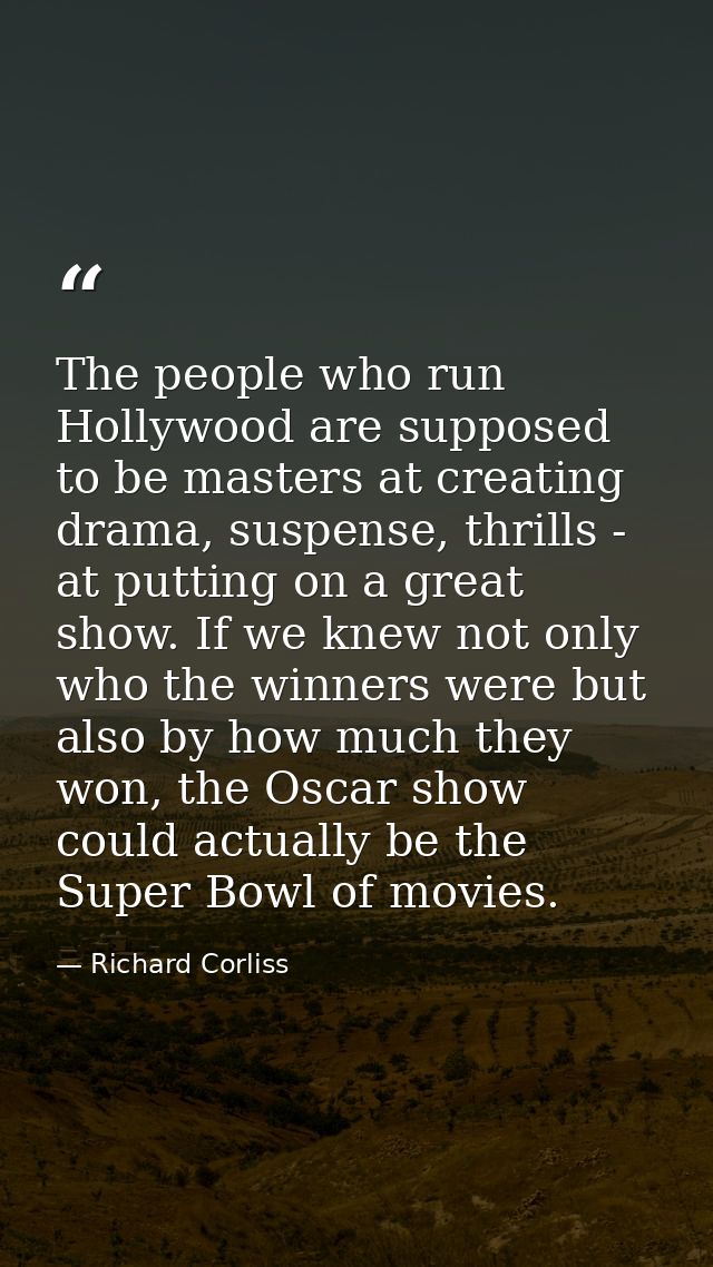 The people who run Hollywood are supposed to be masters at creating drama, suspense, thrills - at putting on a great sho — Richard Corliss